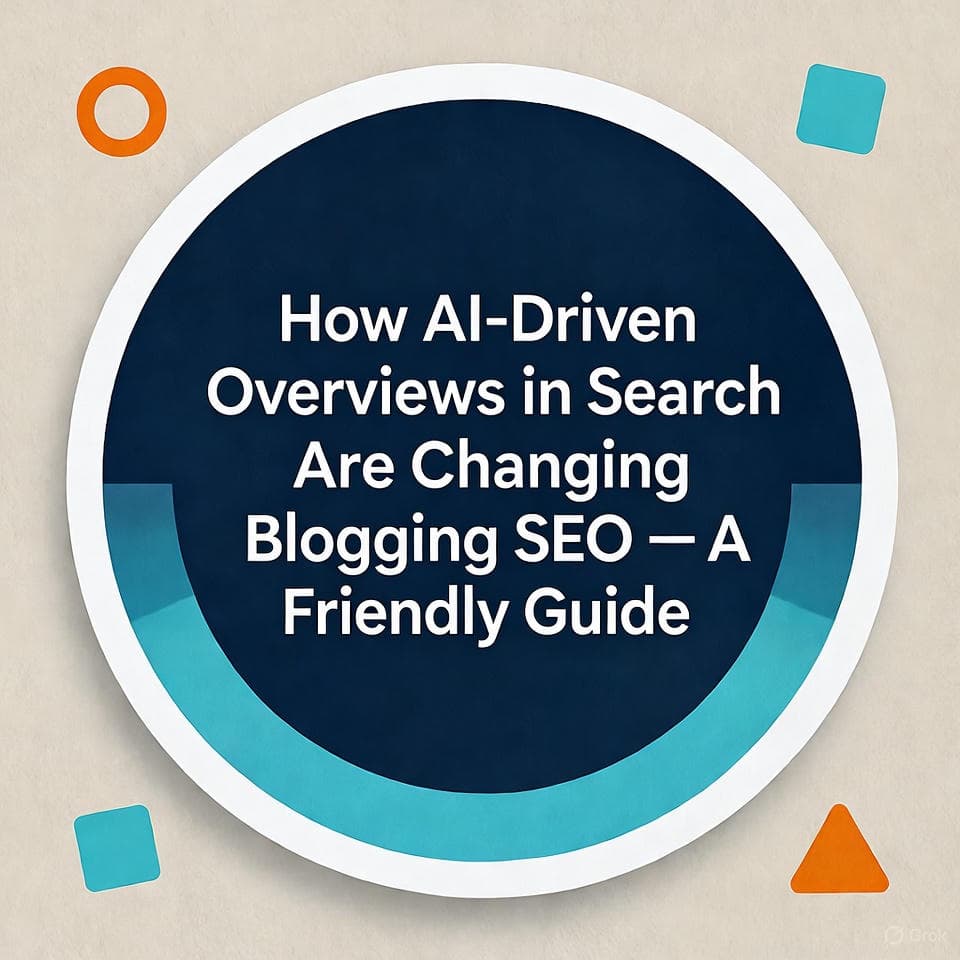 How AI-Driven Overviews in Search Are Changing Blogging SEO — A Friendly Guide